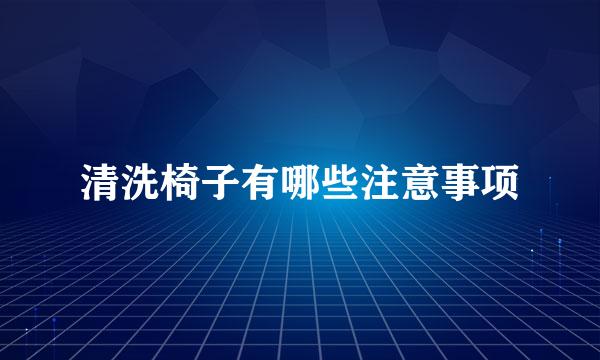 清洗椅子有哪些注意事项