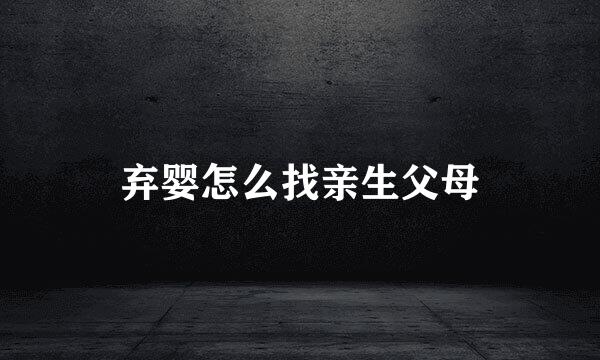 弃婴怎么找亲生父母