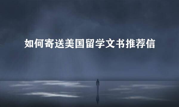 如何寄送美国留学文书推荐信
