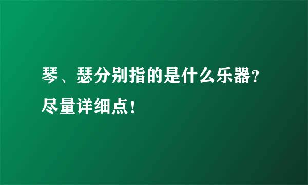 琴、瑟分别指的是什么乐器？尽量详细点！