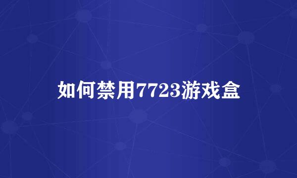 如何禁用7723游戏盒