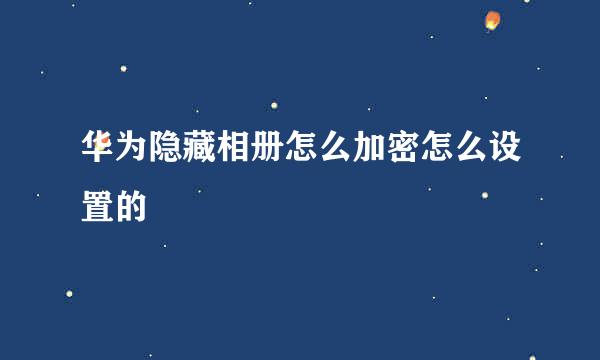 华为隐藏相册怎么加密怎么设置的