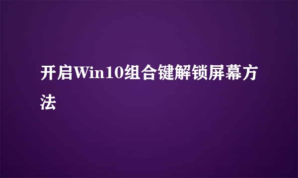 开启Win10组合键解锁屏幕方法