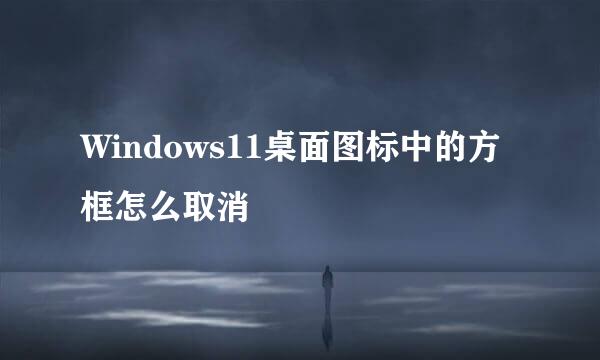 Windows11桌面图标中的方框怎么取消