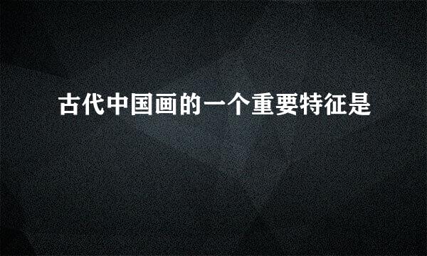 古代中国画的一个重要特征是