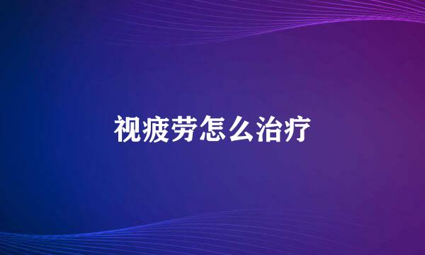 视疲劳怎么治疗