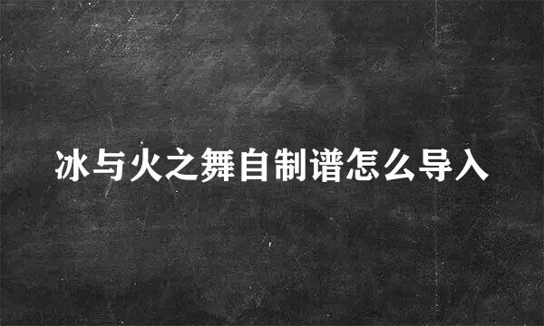 冰与火之舞自制谱怎么导入