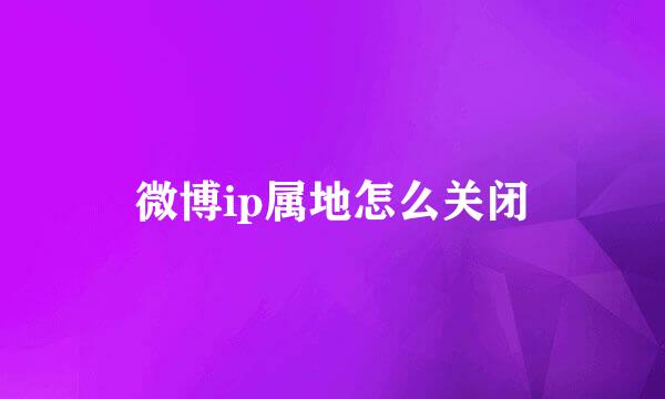 微博ip属地怎么关闭