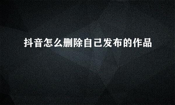 抖音怎么删除自己发布的作品