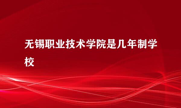无锡职业技术学院是几年制学校
