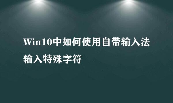 Win10中如何使用自带输入法输入特殊字符