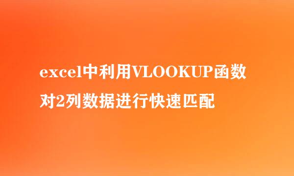 excel中利用VLOOKUP函数对2列数据进行快速匹配