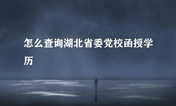 怎么查询湖北省委党校函授学历