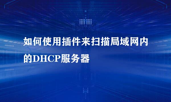 如何使用插件来扫描局域网内的DHCP服务器
