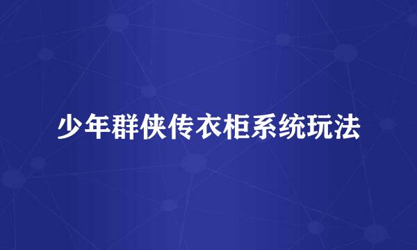 少年群侠传衣柜系统玩法