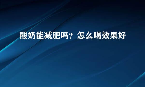 酸奶能减肥吗？怎么喝效果好