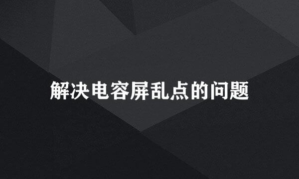 解决电容屏乱点的问题