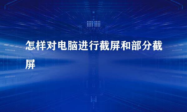怎样对电脑进行截屏和部分截屏