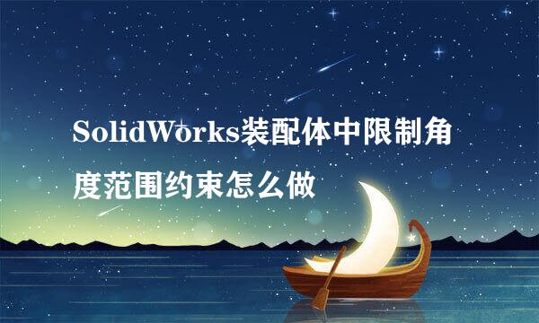 SolidWorks装配体中限制角度范围约束怎么做