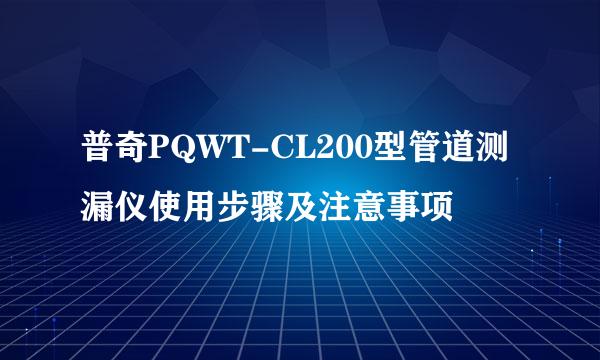 普奇PQWT-CL200型管道测漏仪使用步骤及注意事项