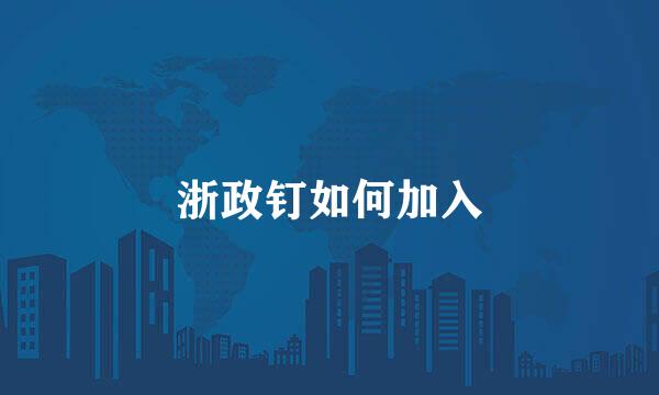 浙政钉如何加入