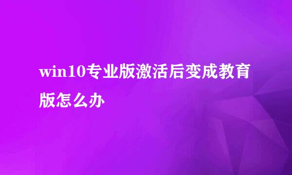 win10专业版激活后变成教育版怎么办