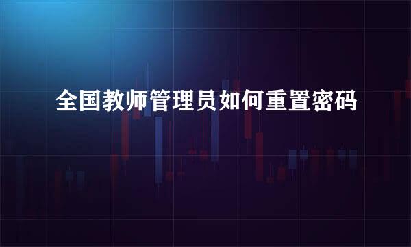 全国教师管理员如何重置密码