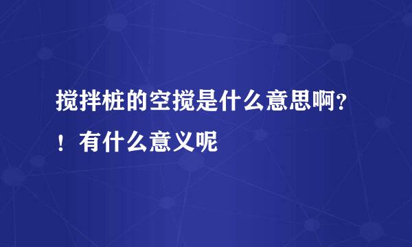 搅拌桩的空搅是什么意思啊？！有什么意义呢