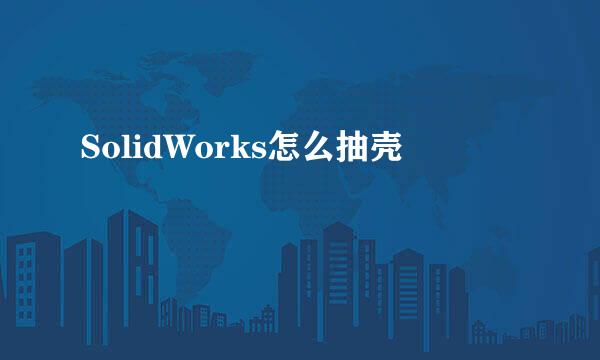 SolidWorks怎么抽壳