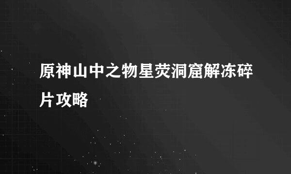原神山中之物星荧洞窟解冻碎片攻略