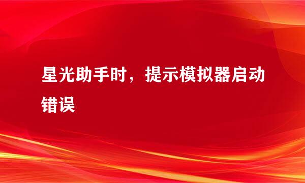 星光助手时，提示模拟器启动错误