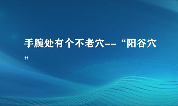 手腕处有个不老穴--“阳谷穴”