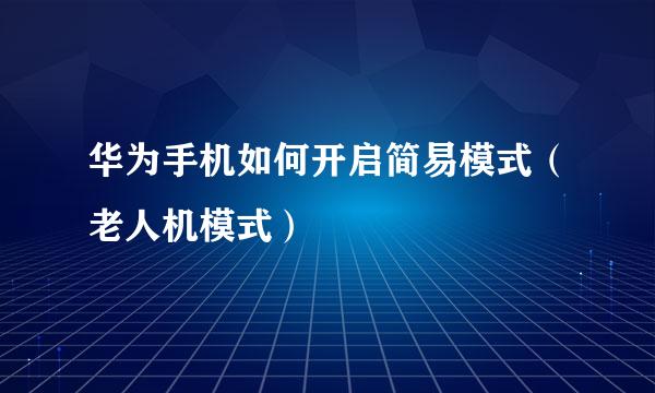 华为手机如何开启简易模式（老人机模式）