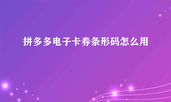 拼多多电子卡券条形码怎么用