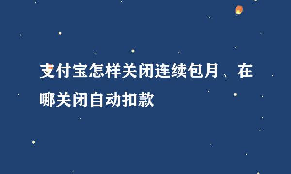 支付宝怎样关闭连续包月、在哪关闭自动扣款
