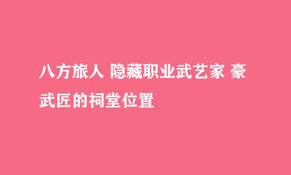 八方旅人 隐藏职业武艺家 豪武匠的祠堂位置