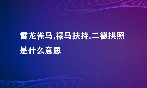 雷龙雀马,禄马扶持,二德拱照是什么意思