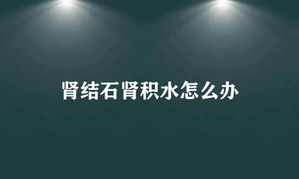 肾结石肾积水怎么办