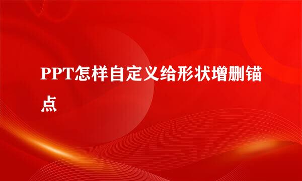 PPT怎样自定义给形状增删锚点