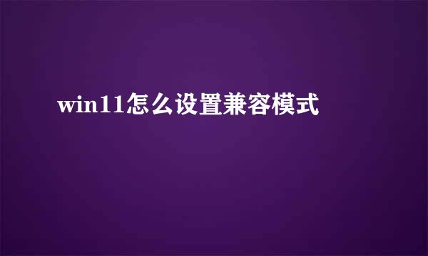 win11怎么设置兼容模式