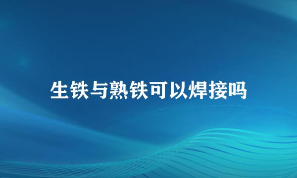 生铁与熟铁可以焊接吗