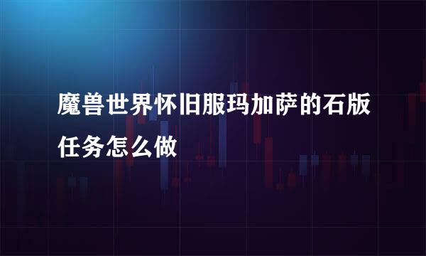 魔兽世界怀旧服玛加萨的石版任务怎么做