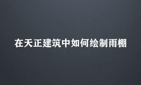 在天正建筑中如何绘制雨棚