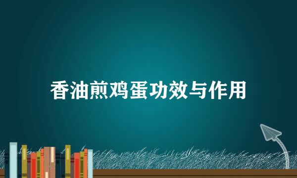 香油煎鸡蛋功效与作用