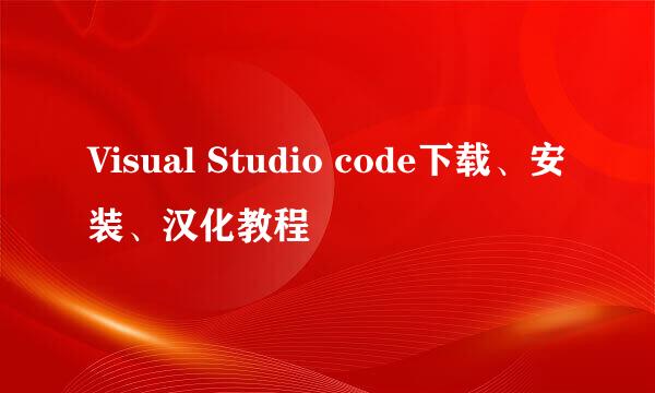 Visual Studio code下载、安装、汉化教程