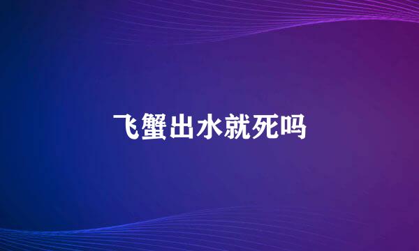 飞蟹出水就死吗