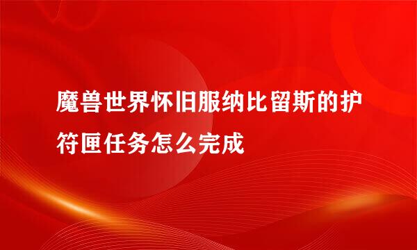 魔兽世界怀旧服纳比留斯的护符匣任务怎么完成