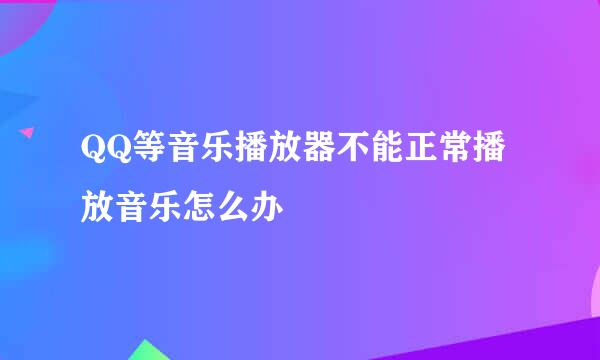 QQ等音乐播放器不能正常播放音乐怎么办