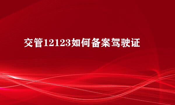 交管12123如何备案驾驶证