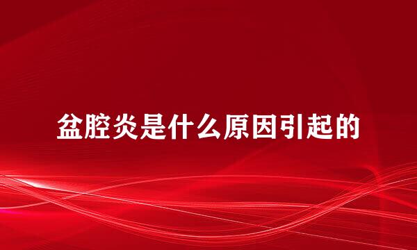 盆腔炎是什么原因引起的